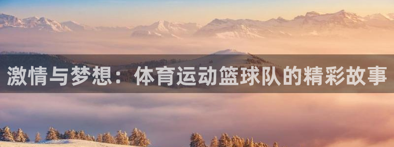 ug环球官网：激情与梦想：体育运动篮球队的精彩故事