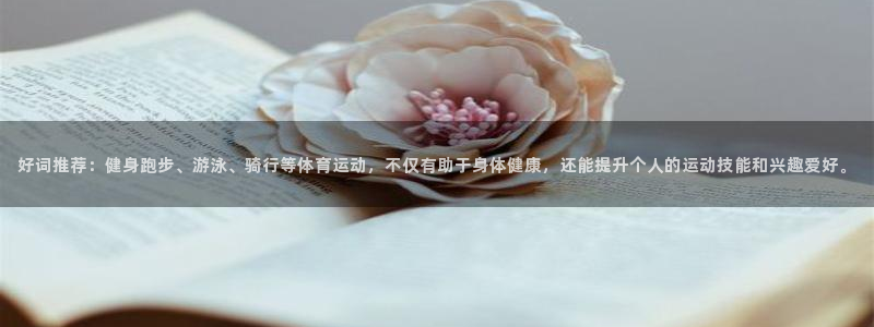 ug环球官网登录入口：好词推荐：健身跑步、游泳、骑行等体育运动，不仅有助于身体健康，还能提升个人的运动技能和兴趣爱好。