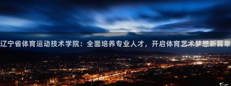 ug环球官网注册：辽宁省体育运动技术学院：全面培养专业人才，开启体育艺术梦想新篇章